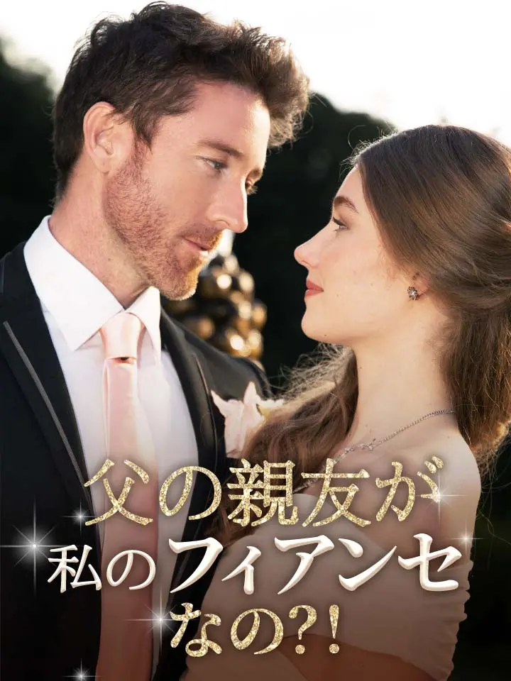 父の親友が私のフィアンセなの？！