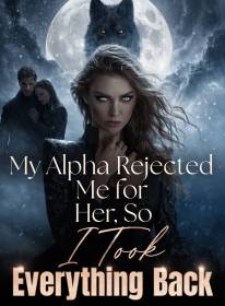 My Alpha Rejected Me for Her, So I Took Everything Back