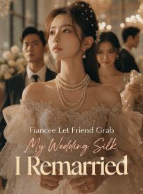 Fiancee Let Friend Grab My Wedding Silk, I Remarried