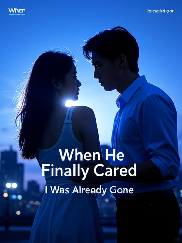 When He Finally Cared, I Was Already Gone