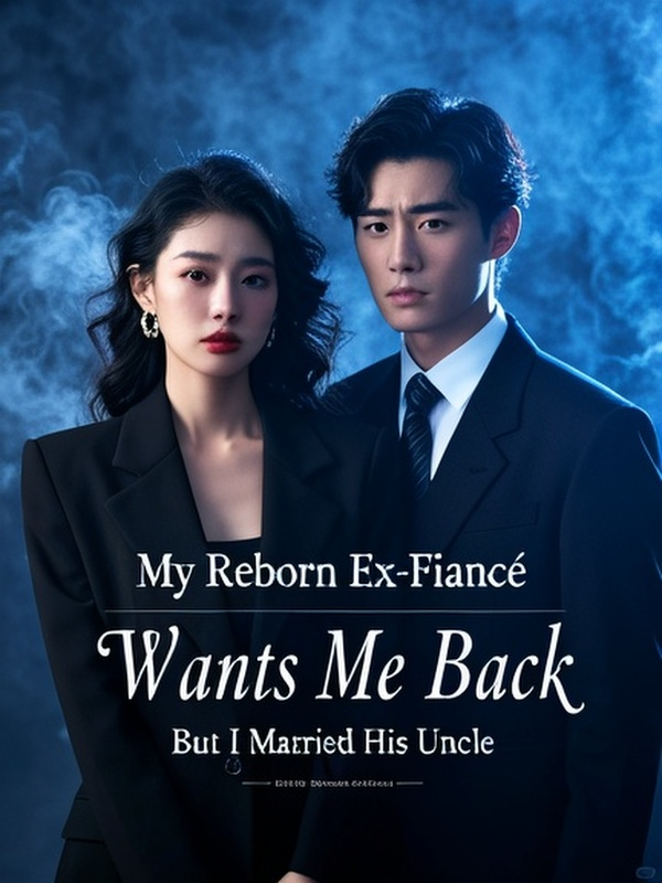 My Reborn Ex-Fiancé Wants Me Back, But I Married His Uncle