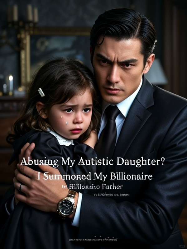 Abusing My Autistic Daughter? I Summoned My Billionaire Father