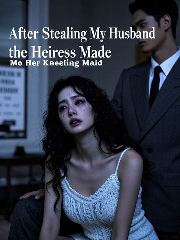 After Stealing My Husband, the Heiress Made Me Her Kneeling Maid
