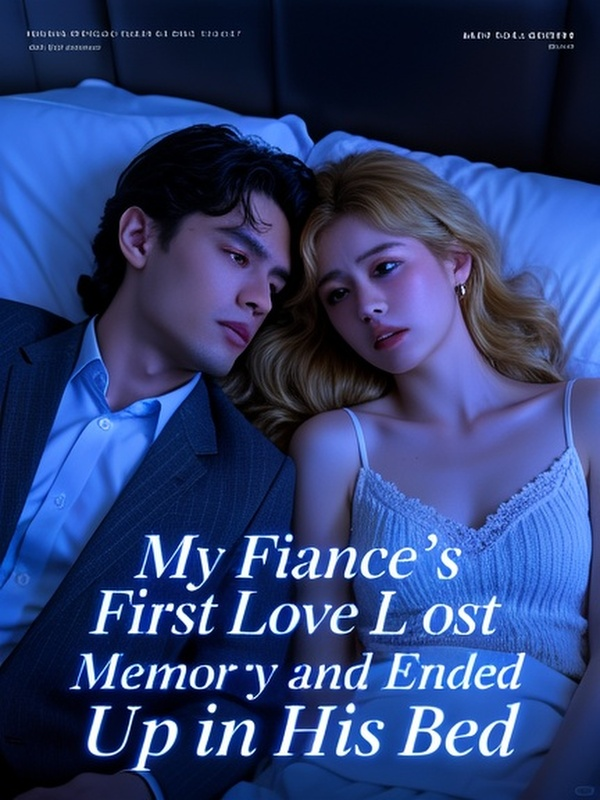 My Fiancé’s First Love Lost Her Memory and Ended Up in His Bed