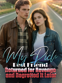 My Rich Best Friend Returned for Revenge and Regretted It Later