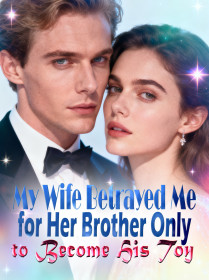 My Wife Betrayed Me for Her Brother, Only to Become His Toy