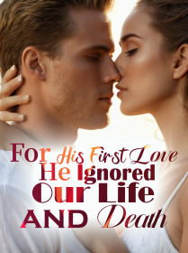 For His First Love, He Ignored Our Life and Death