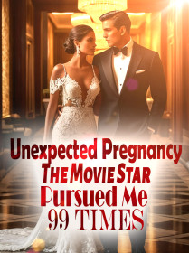 Unexpected Pregnancy: The Movie Star Pursued Me 99 Times