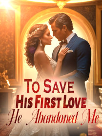 To Save His First Love, He Abandoned Me