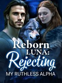 Reborn Luna Rejecting my ruthless Alpha