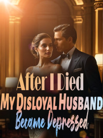 After I Died,My Disloyal Husband Became Depressed