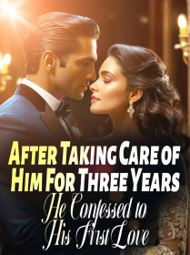 After Taking Care of Him For Three Years, He Confessed to His First Love