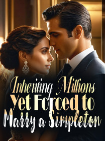Inheriting Millions, Yet Forced to Marry a Simpleton