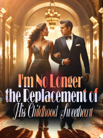 I'm No Longer the Replacement of His Childhood Sweetheart