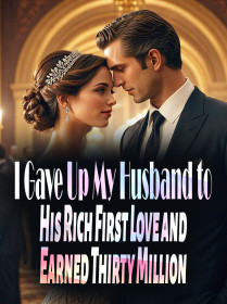 I Gave Up My Husband to His Rich First Love and Earned Thirty Million