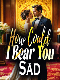 How Could I Bear You Sad