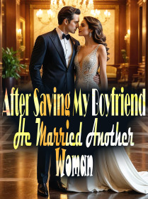 After Saving My Boyfriend, He Married Another Woman