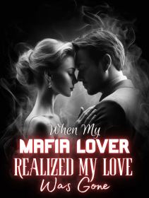 When My Mafia Lover Realized My Love Was Gone