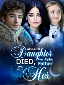 While My Daughter Died, Her Alpha Father was with Her