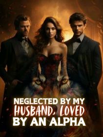 Neglected By My Husband, Loved by An Alpha