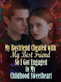 My Boyfriend Cheated with My Best Friend, So I Got Engaged to My Childhood Sweetheart
