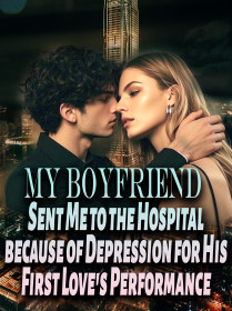 My Boyfriend Sent Me to the Hospital because of Depression for His First Love's Performance