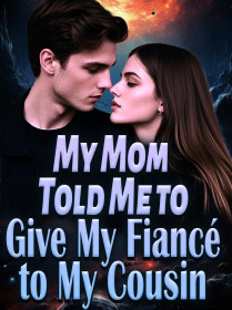 My Mom Told Me to Give My Fiancé to My Cousin