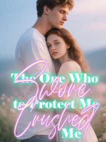 The One Who Swore to Protect Me Crushed Me