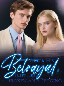 After His Betrayal, I Left Him Broken and Begging