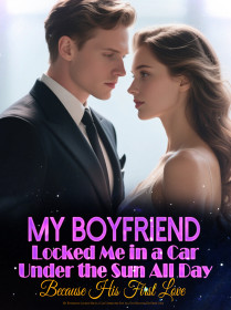 My Boyfriend Locked Me in a Car Under the Sun All Day Because His First Love