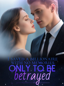 I saved a billionaire with no memories only to be betrayed