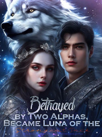 Betrayed by Two Alphas, Became Luna of the Strongest Pack