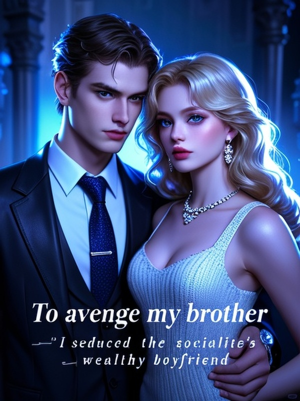 To avenge my brother, I seduced the socialite's wealthy boyfriend