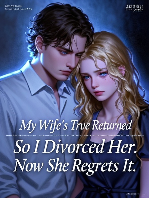 My Wife's True Love Returned, So I Divorced Her. Now She Regrets It.