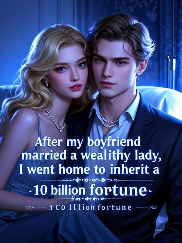 After my boyfriend married a wealthy lady, I went home to inherit a 10 billion fortune