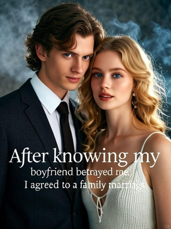After knowing my boyfriend betrayed me, I agreed to a family marriage