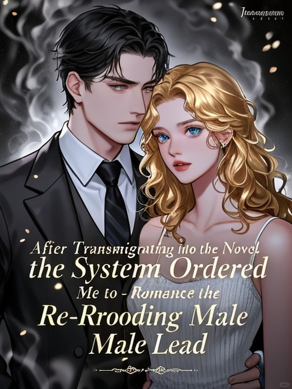 After Transmigrating into the Novel, the System Ordered Me to Re-Romance the Brooding Male Lead