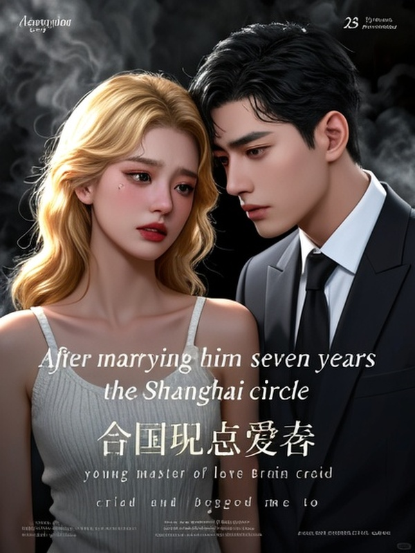 After marrying him for seven years, the Shanghai circle young master of love brain cried and begged me to give him a name.