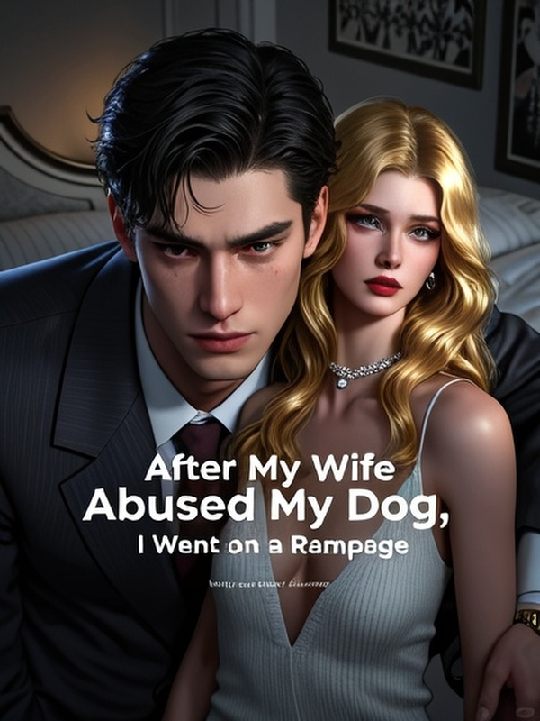 After My Wife Abused My Dog, I Went on a Rampage