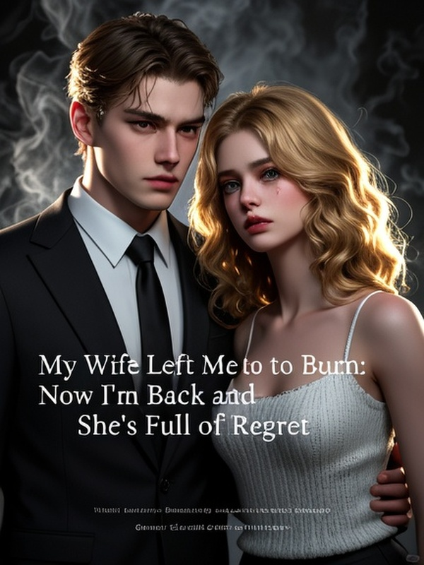 My Wife Left Me to Burn: Now I'm Back and She's Full of Regret