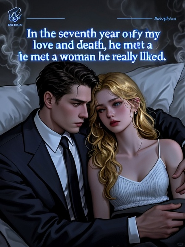 In the seventh year of my love and death, he met a woman he really liked.