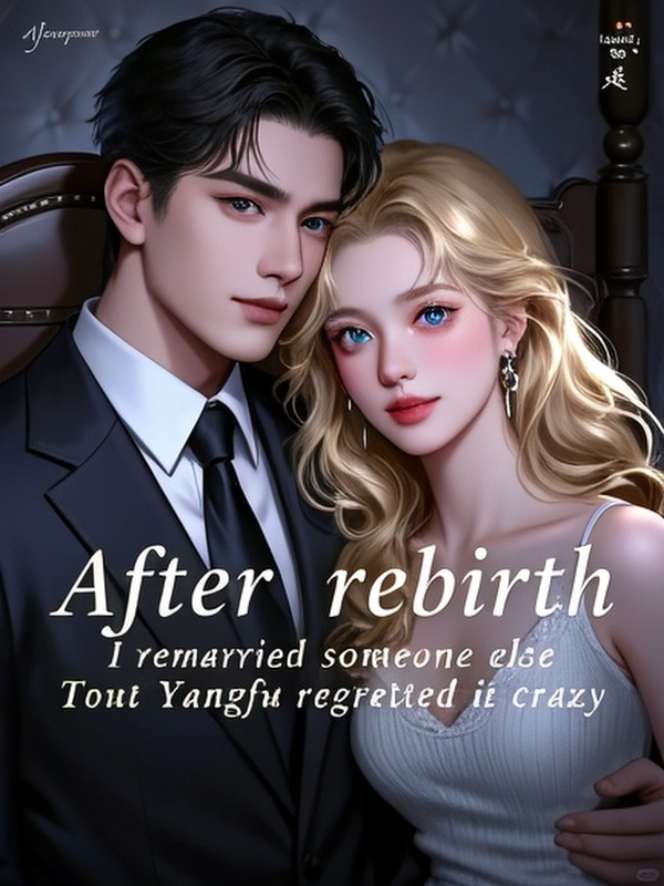 After rebirth, I remarried someone else, but Tong Yangfu regretted it crazy