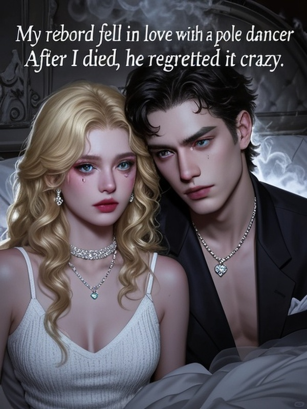 My reborn husband fell in love with a pole dancer. After I died, he regretted it crazy.