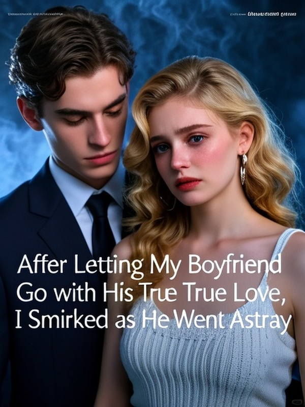 After Letting My Boyfriend Go with His True Love, I Smirked as He Went Astray