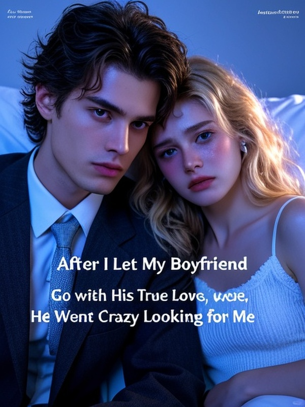 After I Let My Boyfriend Go with His True Love, He Went Crazy Looking for Me