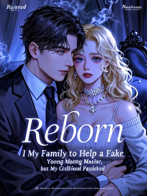 Reborn: I Rejected My Family to Help a Fake Young Master, but My Girlfriend Panicked
