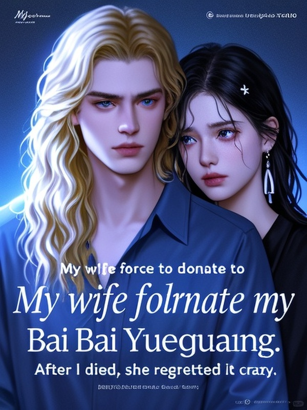 My wife forced me to donate my kidney to Bai Yueguang. After I died, she regretted it crazy.