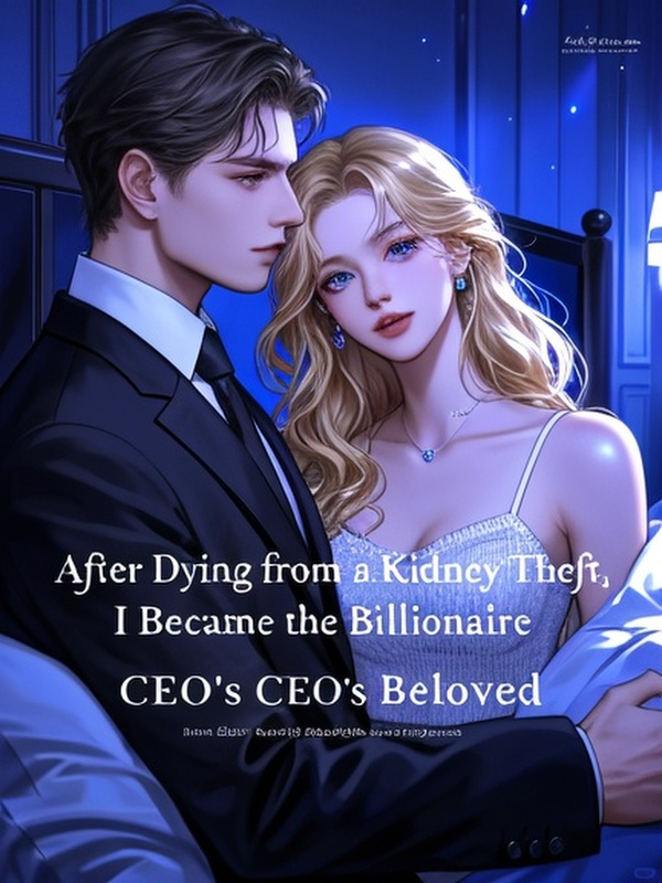 After Dying from a Kidney Theft, I Became the Billionaire CEO's Beloved