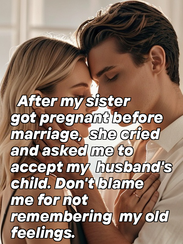 After my sister got pregnant before marriage, she cried and asked me to accept my husband's child. Don't blame me for not remembering my old feelings.
