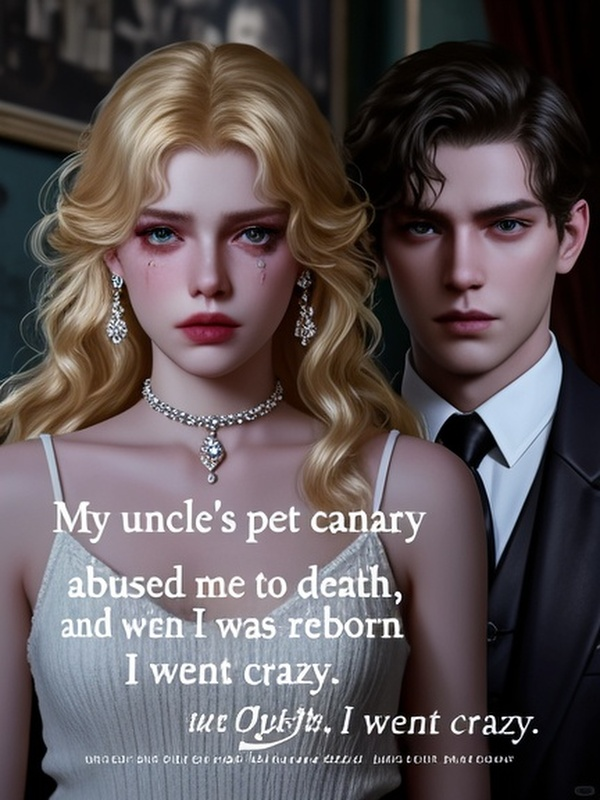My uncle's pet canary abused me to death, and when I was reborn, I went crazy.